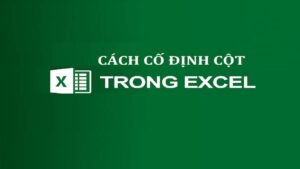 Cách cố định cột trong Excel chi tiết từng bước 