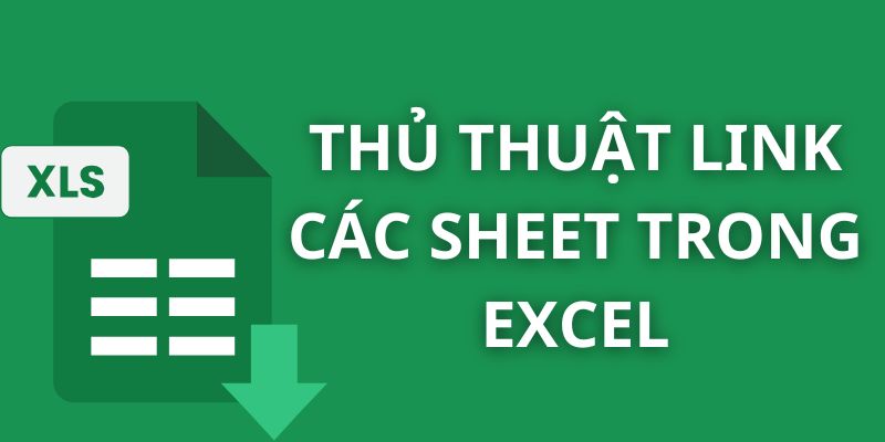 Cách link các Sheet trong Excel nhanh, đơn giản 